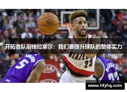 开拓者队前锋拉塞尔：我们要提升球队的整体实力