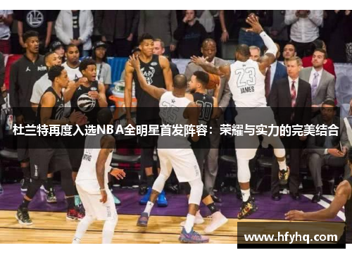 杜兰特再度入选NBA全明星首发阵容：荣耀与实力的完美结合