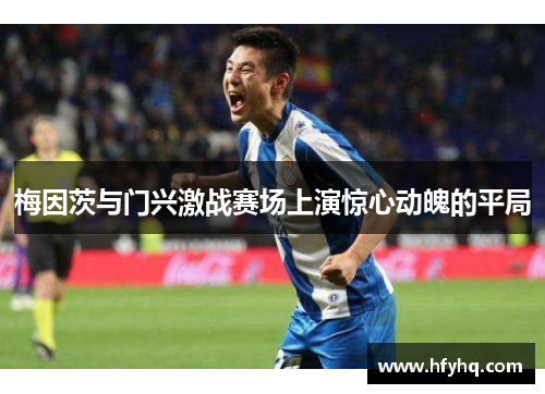 梅因茨与门兴激战赛场上演惊心动魄的平局