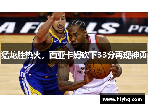 猛龙胜热火，西亚卡姆砍下33分再现神勇