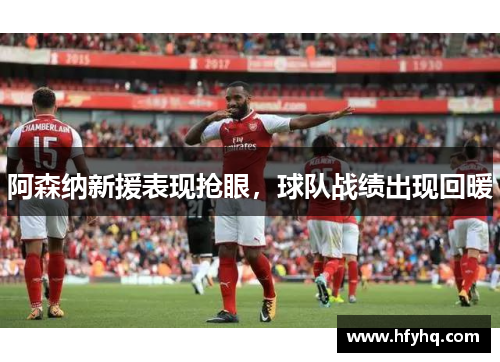 阿森纳新援表现抢眼，球队战绩出现回暖