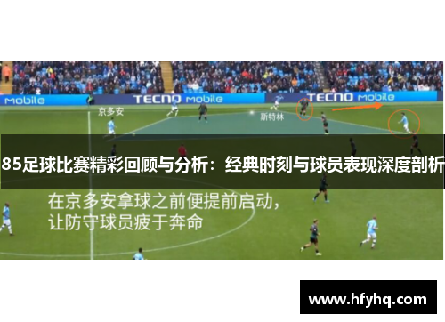85足球比赛精彩回顾与分析：经典时刻与球员表现深度剖析