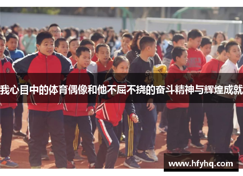 我心目中的体育偶像和他不屈不挠的奋斗精神与辉煌成就