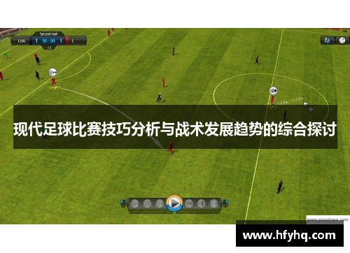 现代足球比赛技巧分析与战术发展趋势的综合探讨