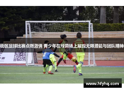 街区足球比赛点燃激情 青少年在绿茵场上展现无限潜能与团队精神