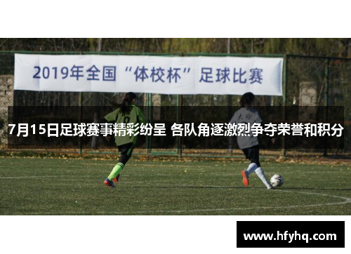 7月15日足球赛事精彩纷呈 各队角逐激烈争夺荣誉和积分