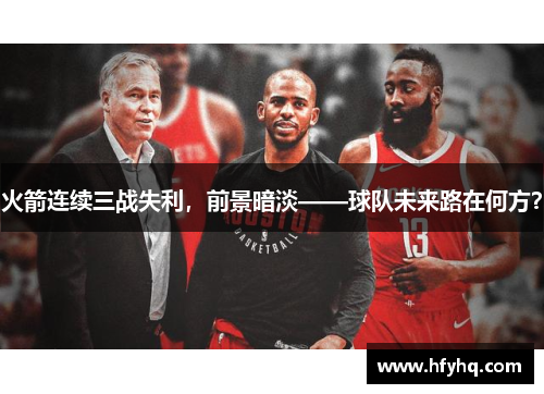 火箭连续三战失利，前景暗淡——球队未来路在何方？