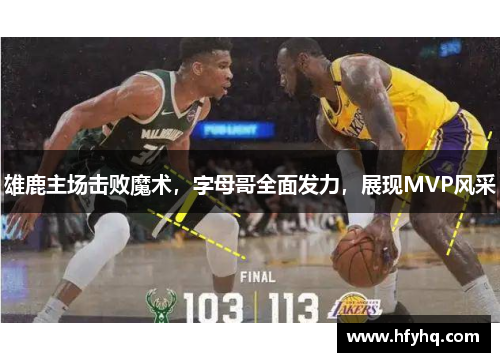 雄鹿主场击败魔术，字母哥全面发力，展现MVP风采