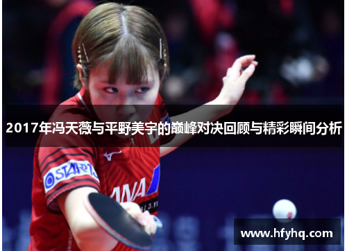 2017年冯天薇与平野美宇的巅峰对决回顾与精彩瞬间分析