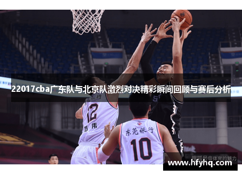 22017cba广东队与北京队激烈对决精彩瞬间回顾与赛后分析