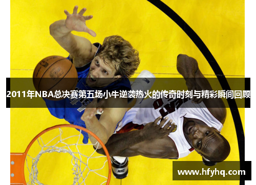 2011年NBA总决赛第五场小牛逆袭热火的传奇时刻与精彩瞬间回顾