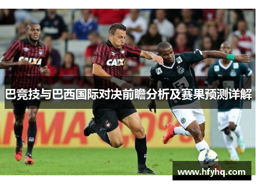 巴竞技与巴西国际对决前瞻分析及赛果预测详解