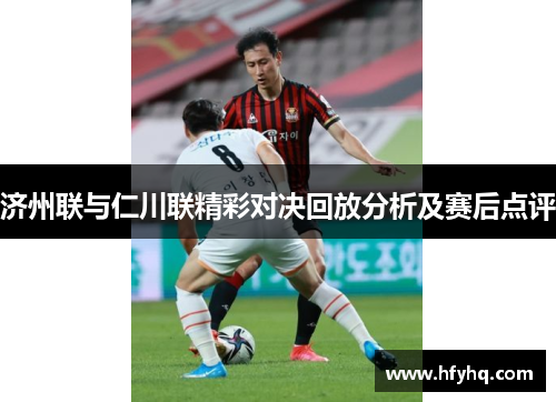 济州联与仁川联精彩对决回放分析及赛后点评
