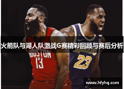 火箭队与湖人队激战G赛精彩回顾与赛后分析