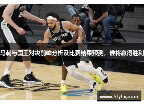 马刺与国王对决前瞻分析及比赛结果预测，谁将赢得胜利